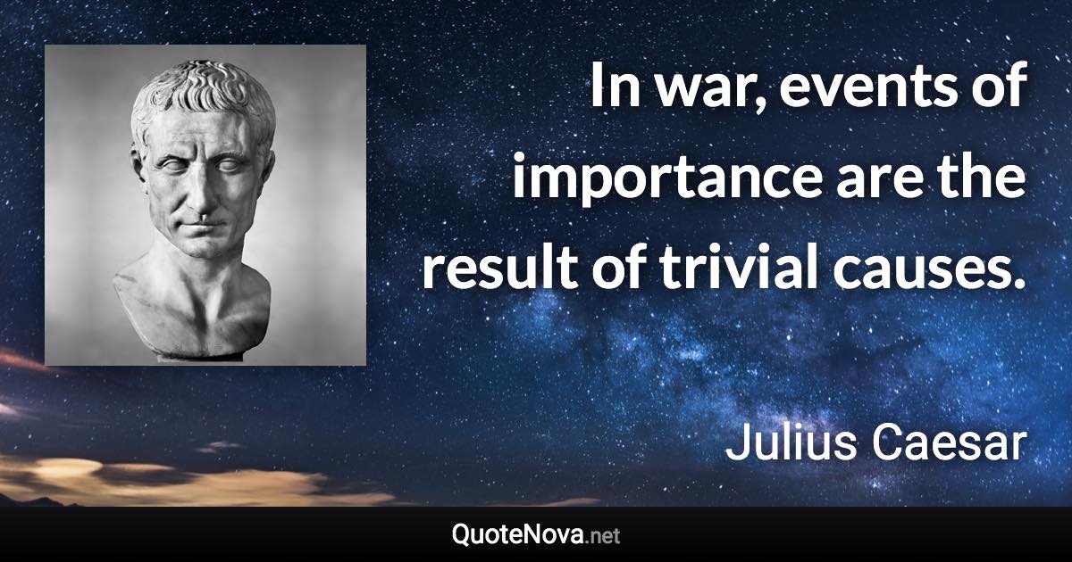 In war, events of importance are the result of trivial causes. - Julius Caesar quote