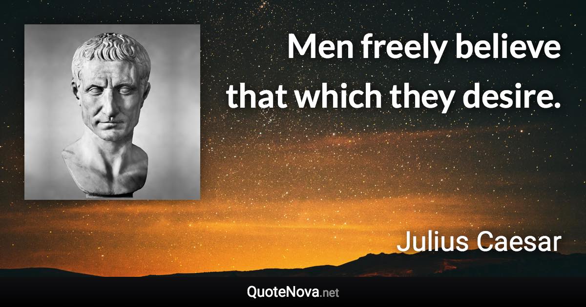 Men freely believe that which they desire. - Julius Caesar quote