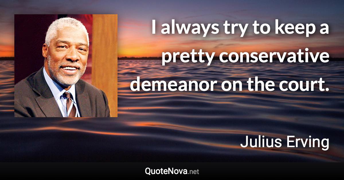 I always try to keep a pretty conservative demeanor on the court. - Julius Erving quote