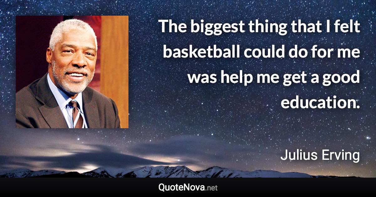 The biggest thing that I felt basketball could do for me was help me get a good education. - Julius Erving quote