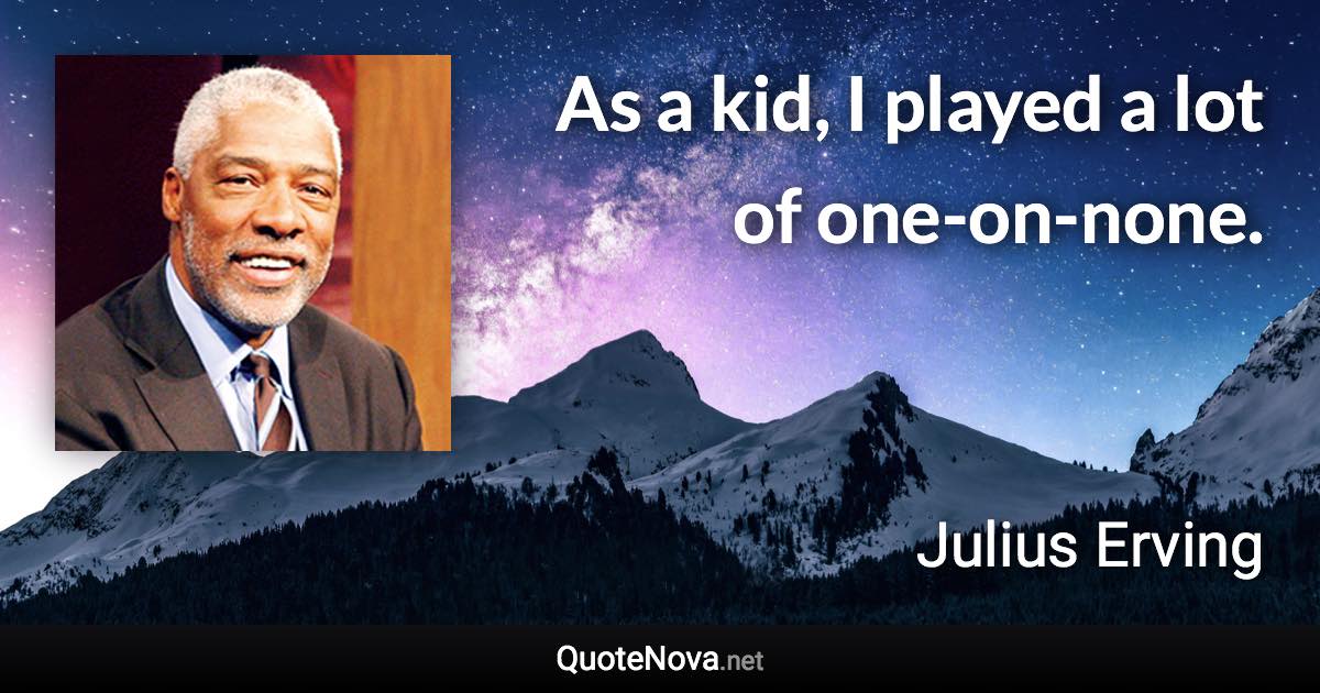 As a kid, I played a lot of one-on-none. - Julius Erving quote