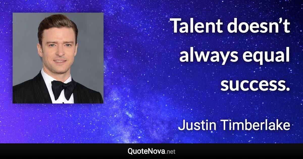 Talent doesn’t always equal success. - Justin Timberlake quote