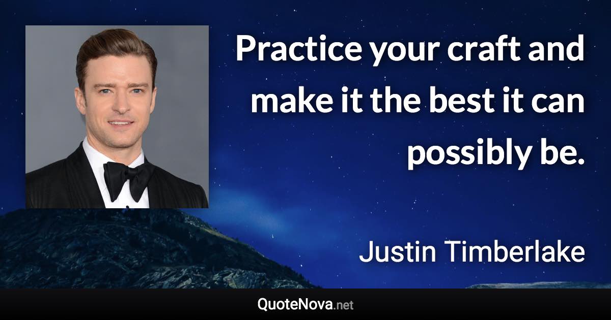 Practice your craft and make it the best it can possibly be. - Justin Timberlake quote