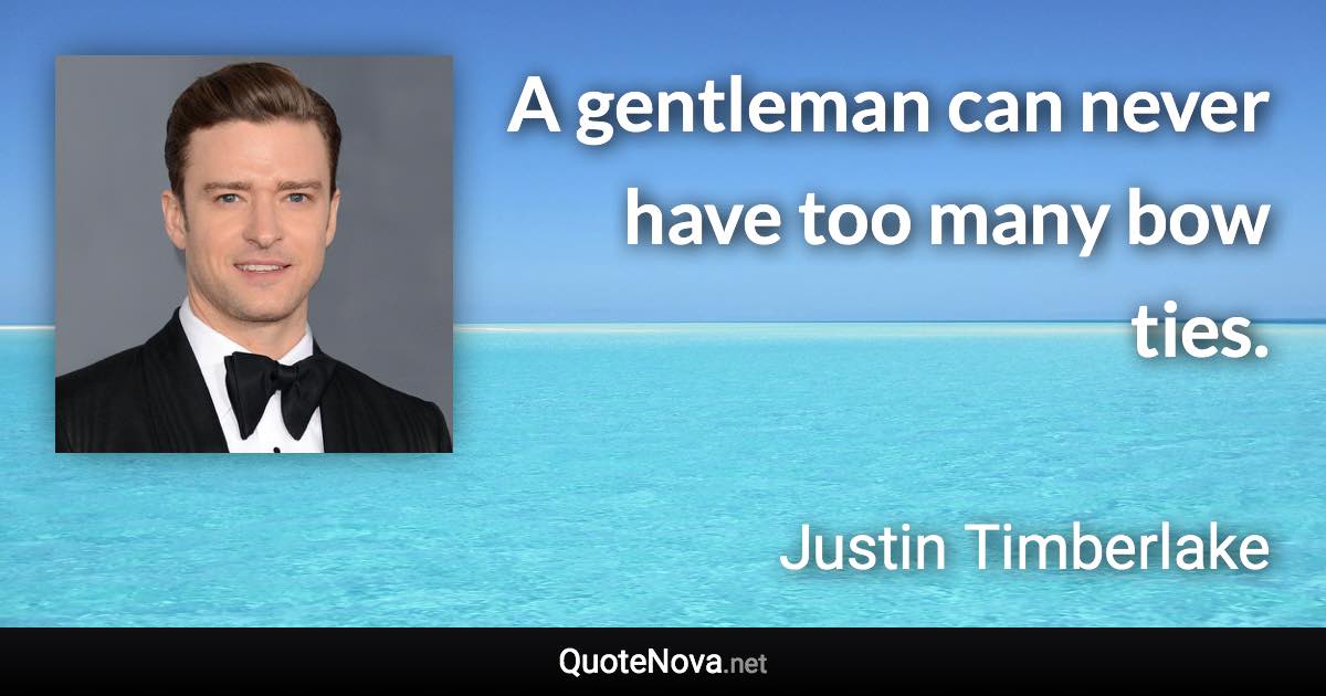 A gentleman can never have too many bow ties. - Justin Timberlake quote