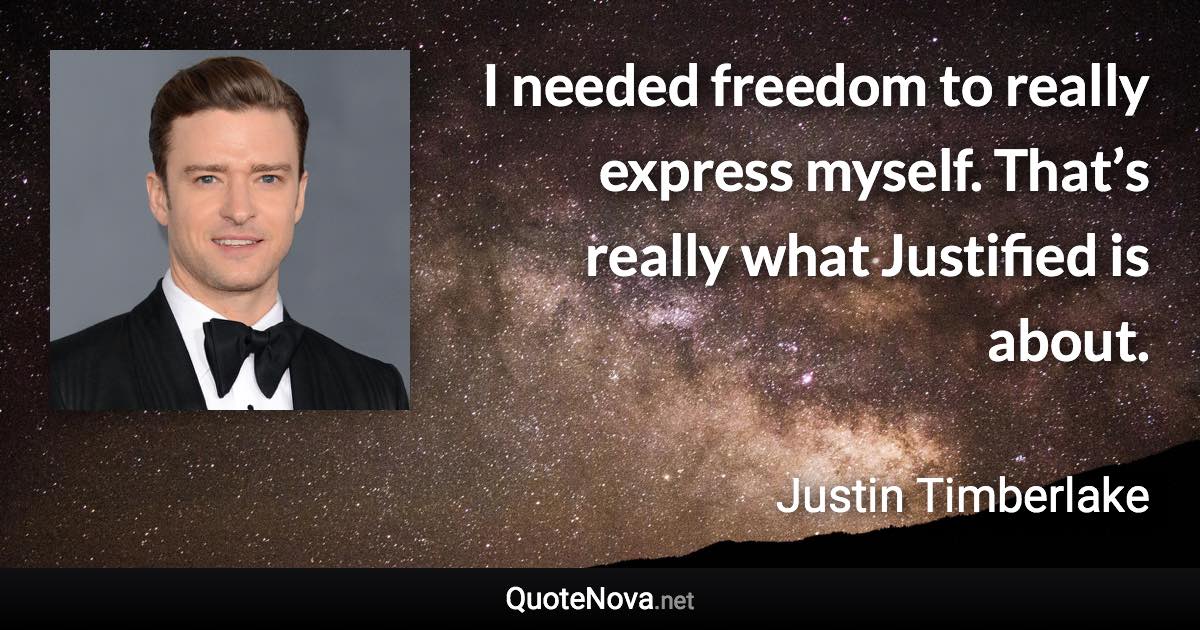 I needed freedom to really express myself. That’s really what Justified is about. - Justin Timberlake quote