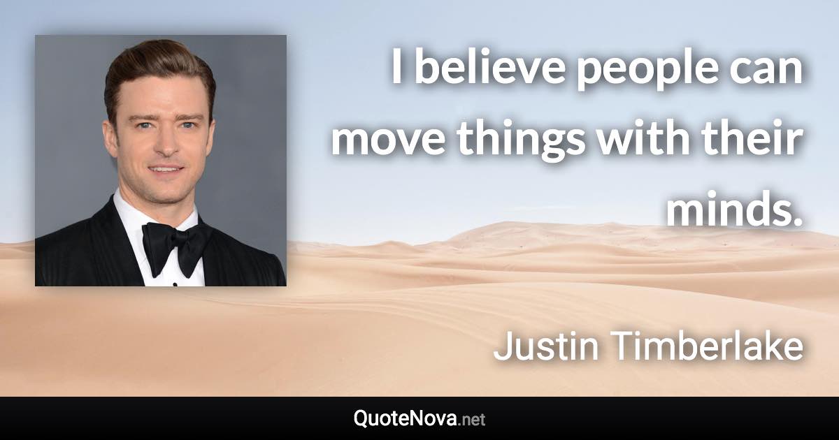 I believe people can move things with their minds. - Justin Timberlake quote