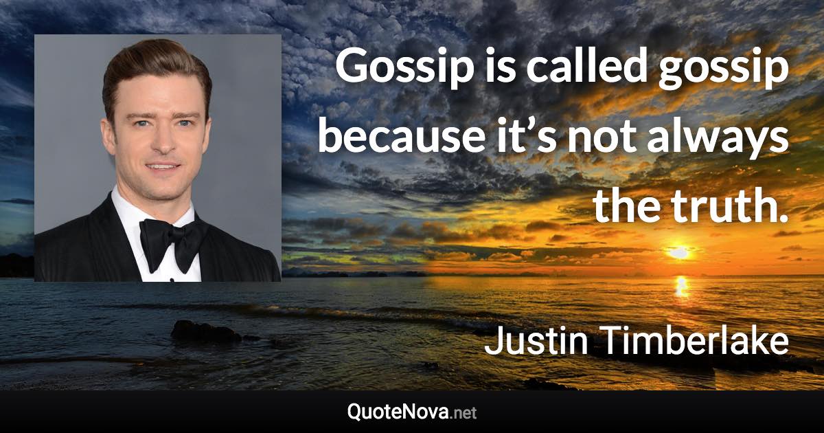 Gossip is called gossip because it’s not always the truth. - Justin Timberlake quote