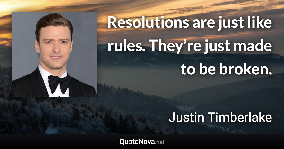 Resolutions are just like rules. They’re just made to be broken. - Justin Timberlake quote