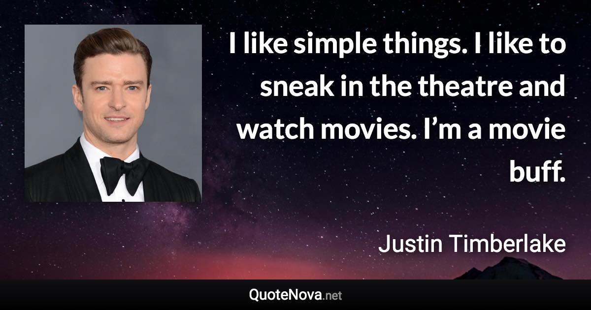 I like simple things. I like to sneak in the theatre and watch movies. I’m a movie buff. - Justin Timberlake quote