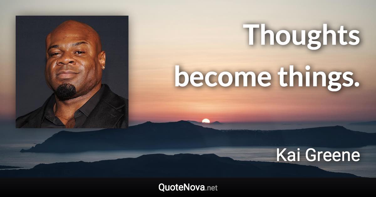 Thoughts become things. - Kai Greene quote