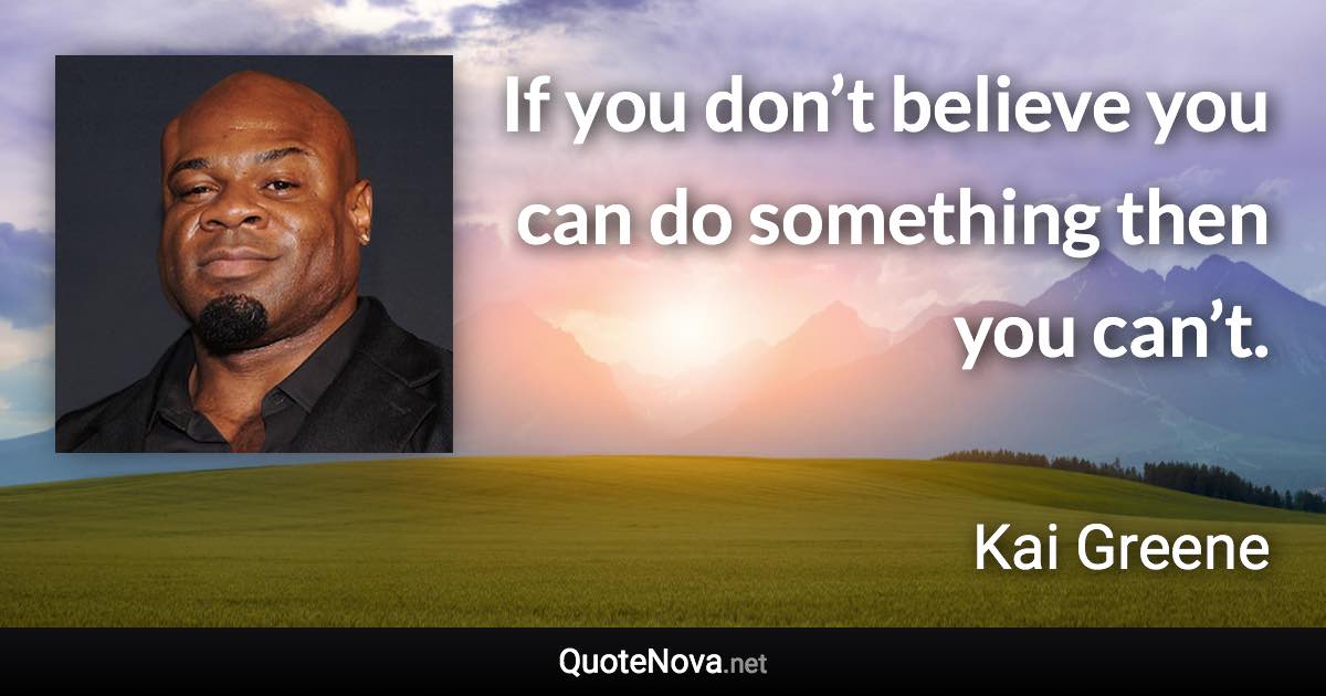 If you don’t believe you can do something then you can’t. - Kai Greene quote