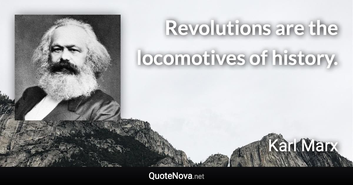 Revolutions are the locomotives of history. - Karl Marx quote