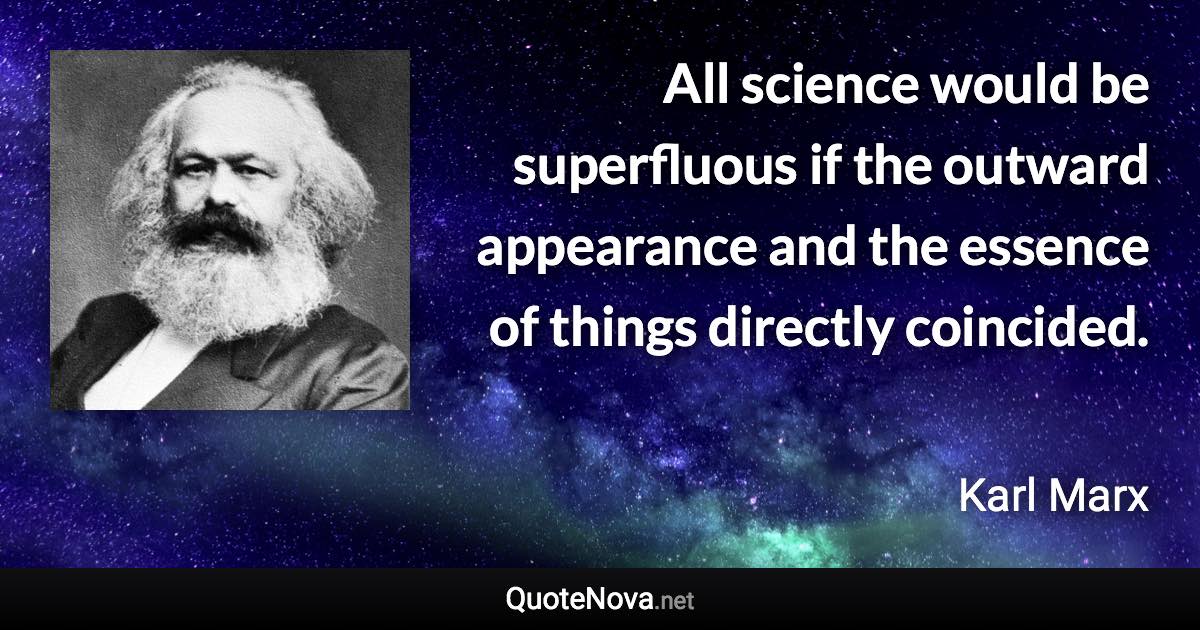 All science would be superfluous if the outward appearance and the essence of things directly coincided. - Karl Marx quote