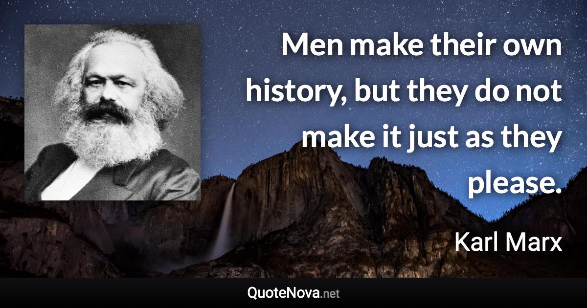 Men make their own history, but they do not make it just as they please. - Karl Marx quote