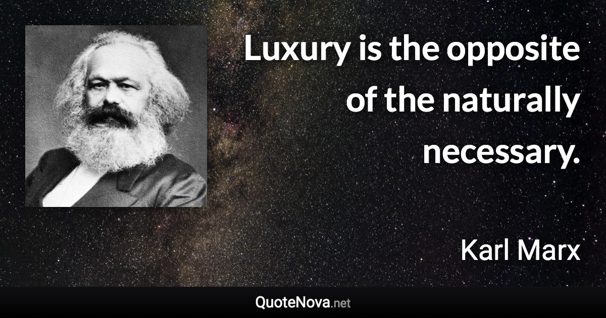 Luxury is the opposite of the naturally necessary. - Karl Marx quote