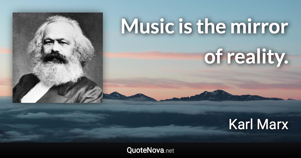 Music is the mirror of reality. - Karl Marx quote