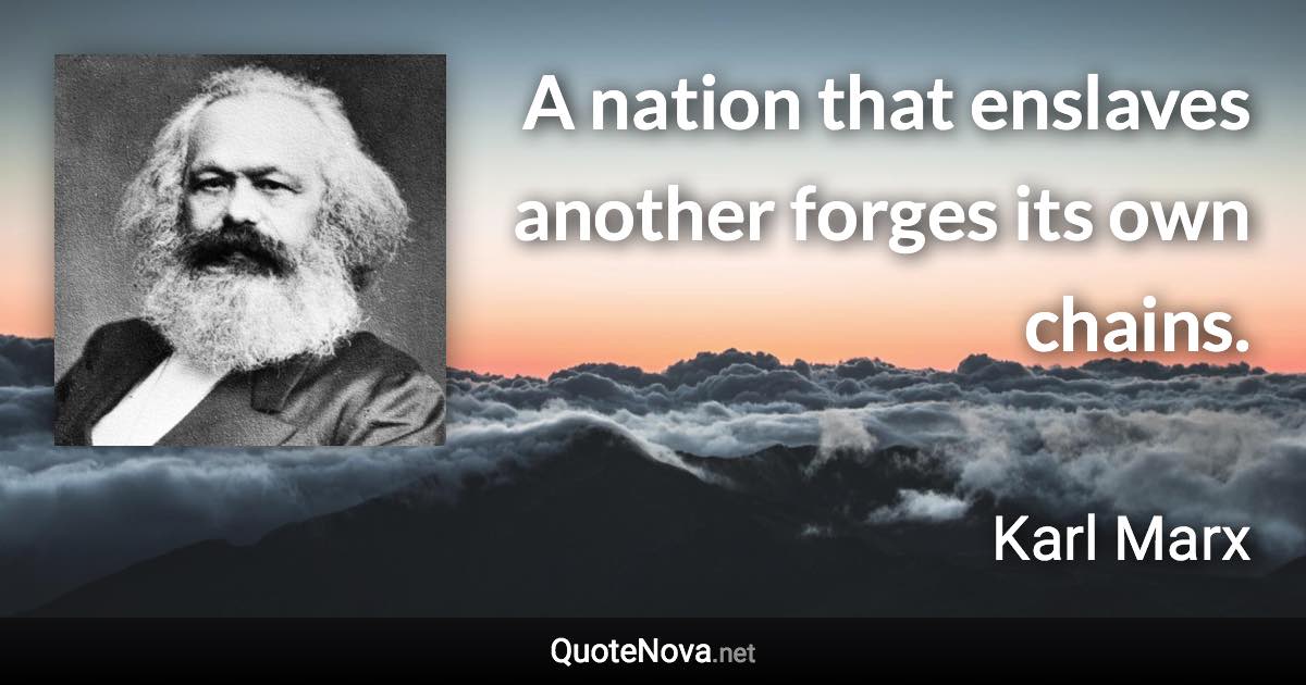 A nation that enslaves another forges its own chains. - Karl Marx quote