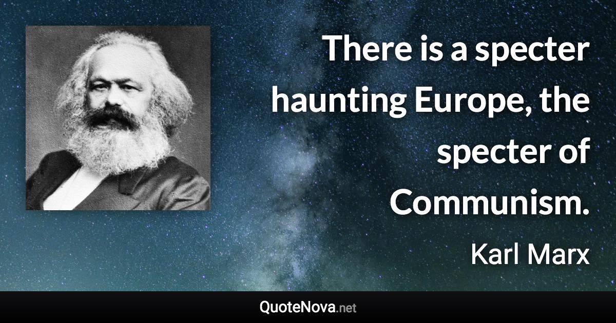 There is a specter haunting Europe, the specter of Communism. - Karl Marx quote