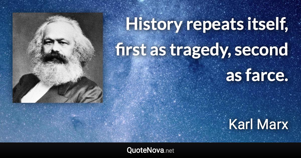History repeats itself, first as tragedy, second as farce. - Karl Marx quote