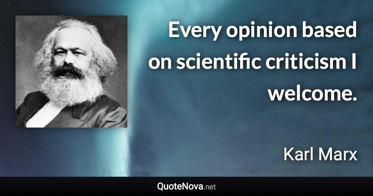 Every opinion based on scientific criticism I welcome. - Karl Marx quote