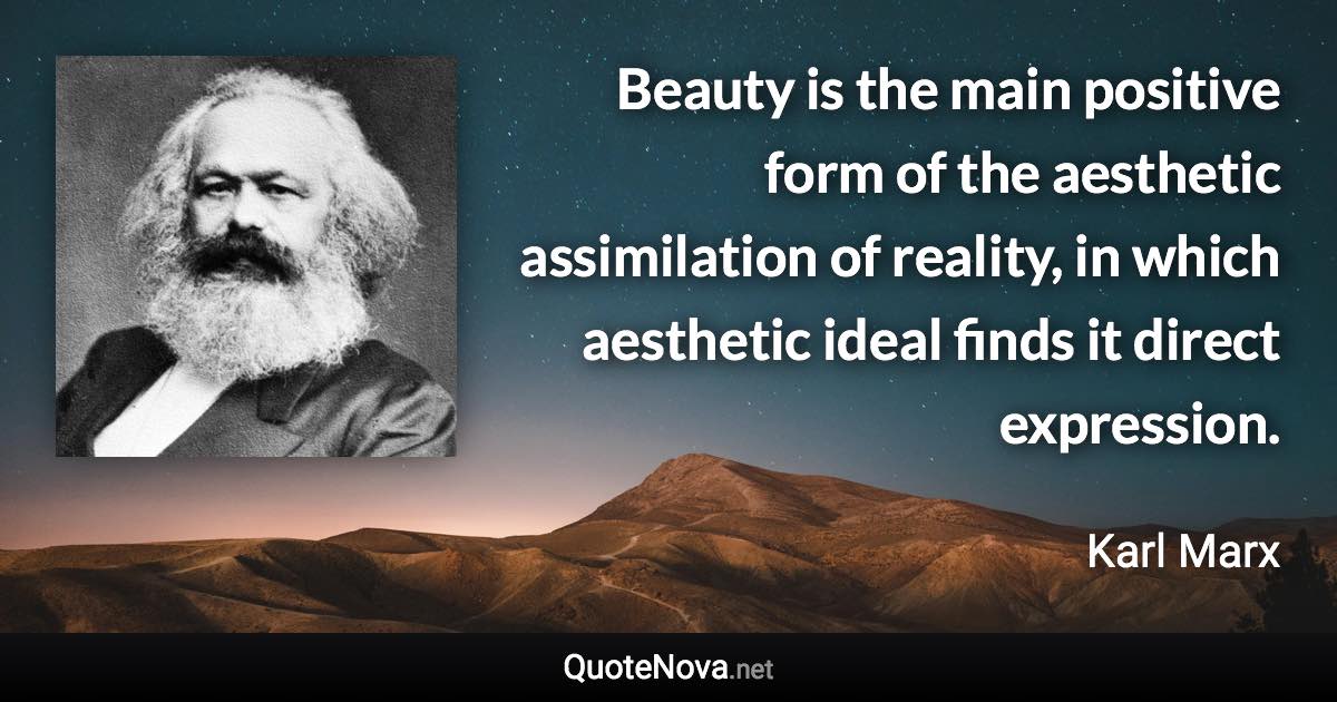 Beauty is the main positive form of the aesthetic assimilation of reality, in which aesthetic ideal finds it direct expression. - Karl Marx quote