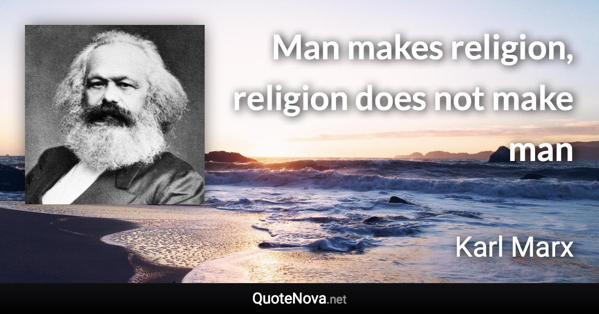 Man makes religion, religion does not make man - Karl Marx quote