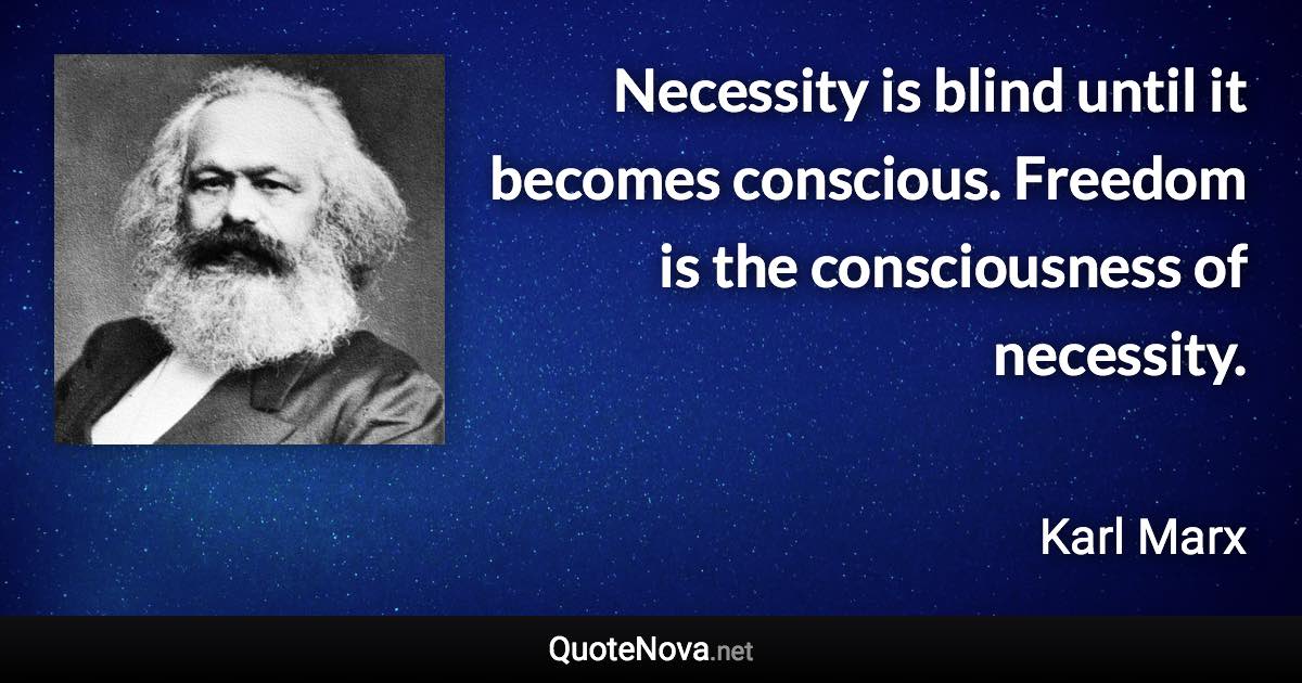 Necessity is blind until it becomes conscious. Freedom is the consciousness of necessity. - Karl Marx quote