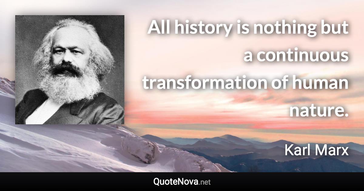 All history is nothing but a continuous transformation of human nature. - Karl Marx quote