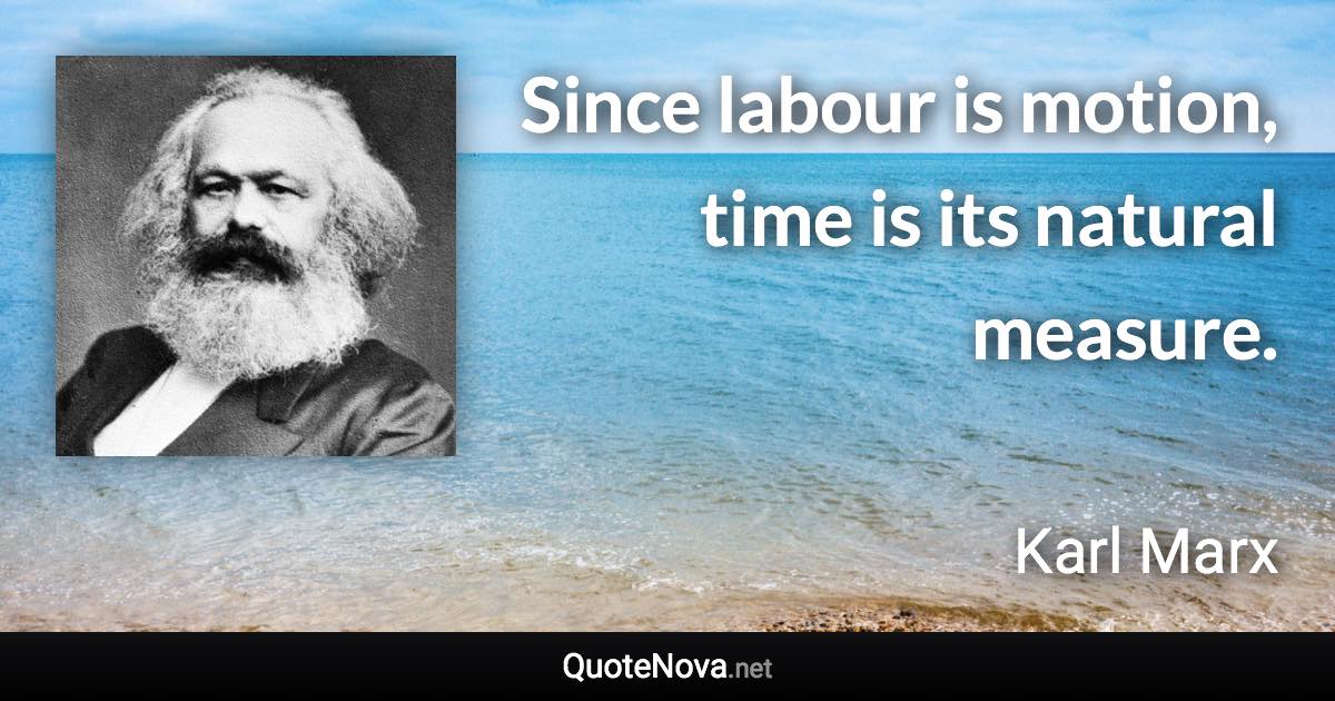 Since labour is motion, time is its natural measure. - Karl Marx quote