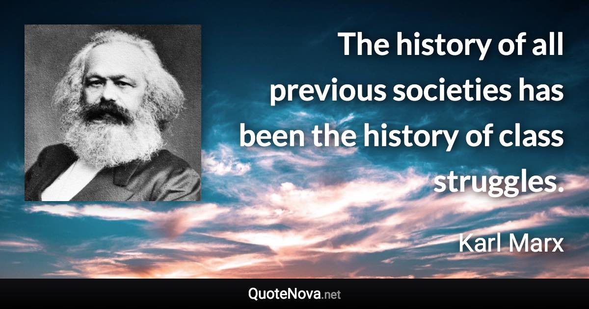 The history of all previous societies has been the history of class struggles. - Karl Marx quote