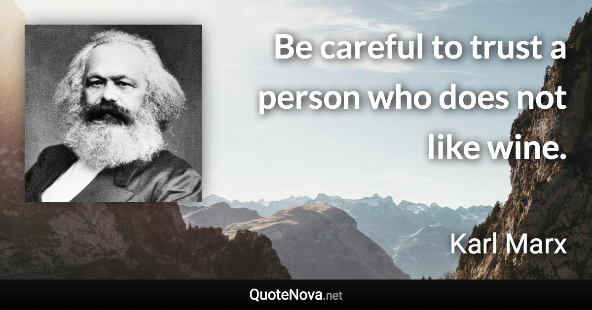 Be careful to trust a person who does not like wine. - Karl Marx quote