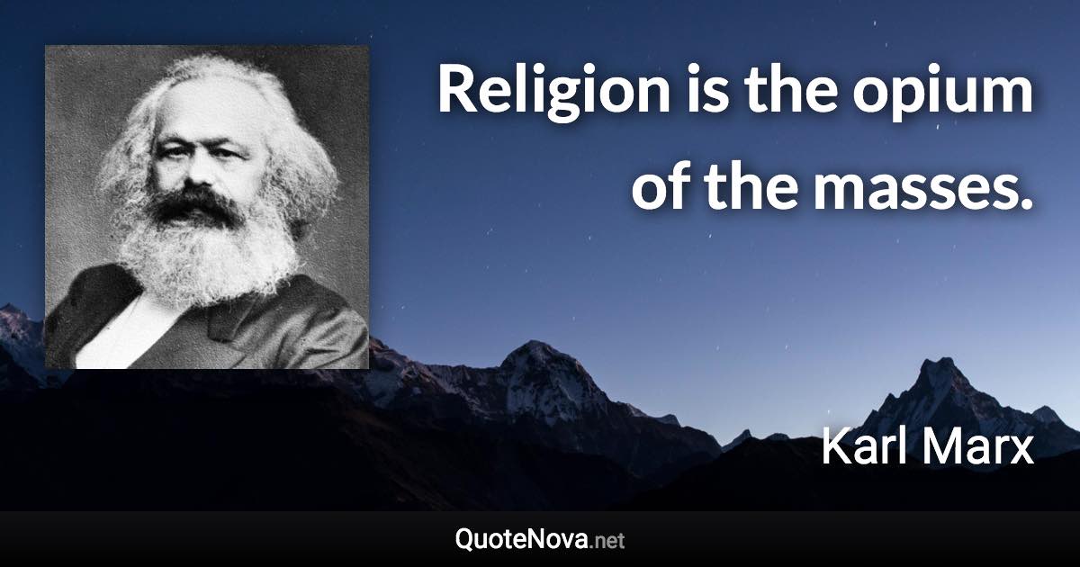 Religion is the opium of the masses. - Karl Marx quote