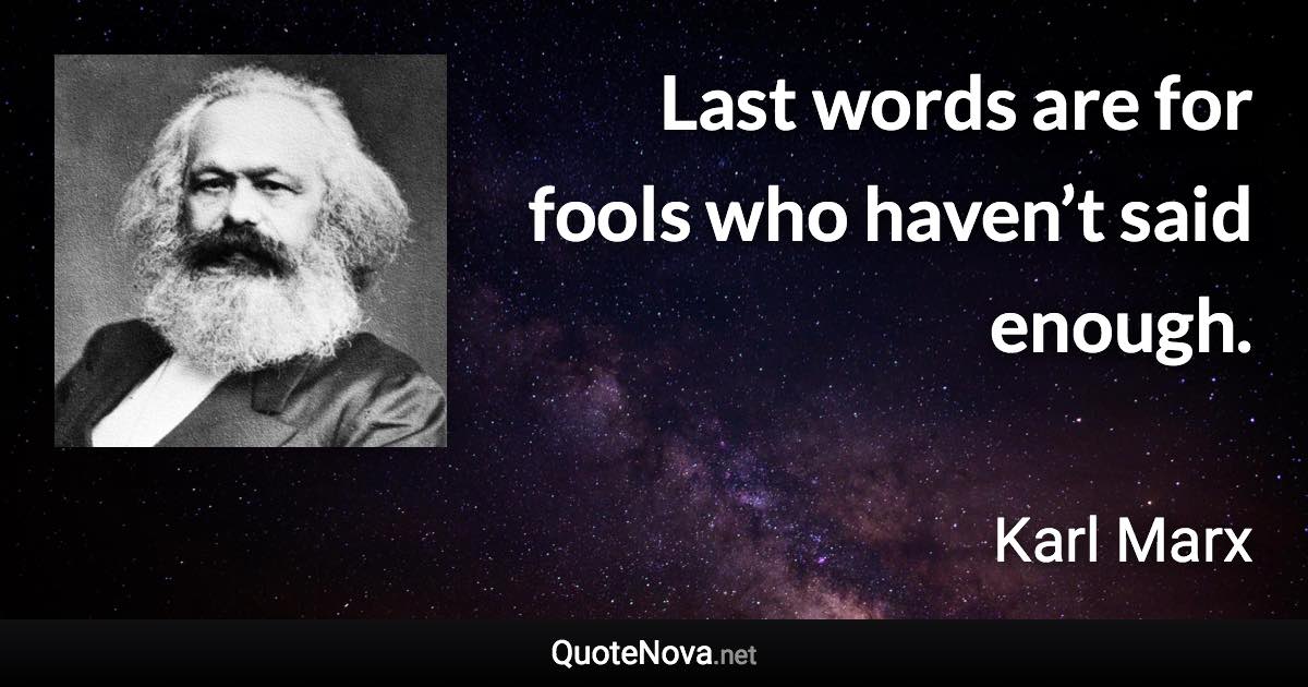 Last words are for fools who haven’t said enough. - Karl Marx quote