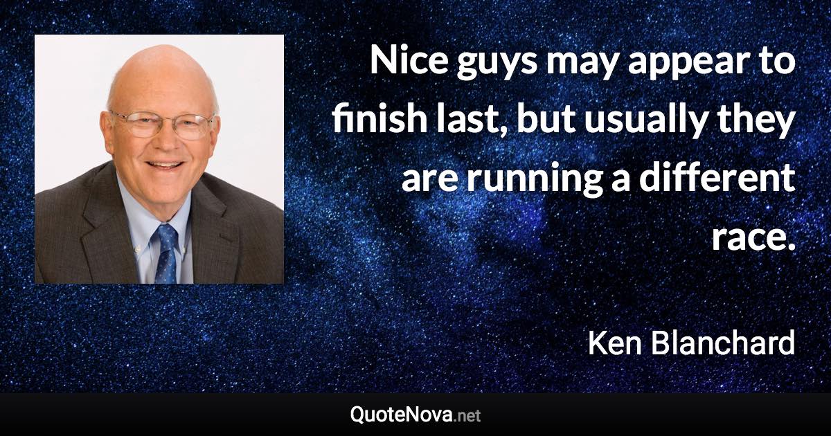 Nice guys may appear to finish last, but usually they are running a different race. - Ken Blanchard quote