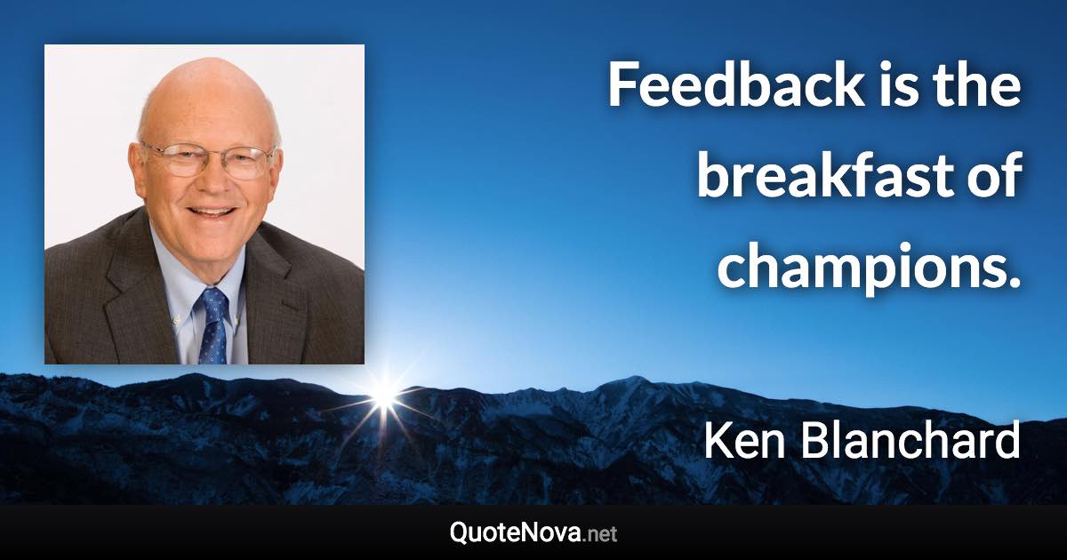 Feedback is the breakfast of champions. - Ken Blanchard quote