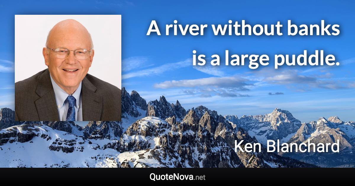 A river without banks is a large puddle. - Ken Blanchard quote