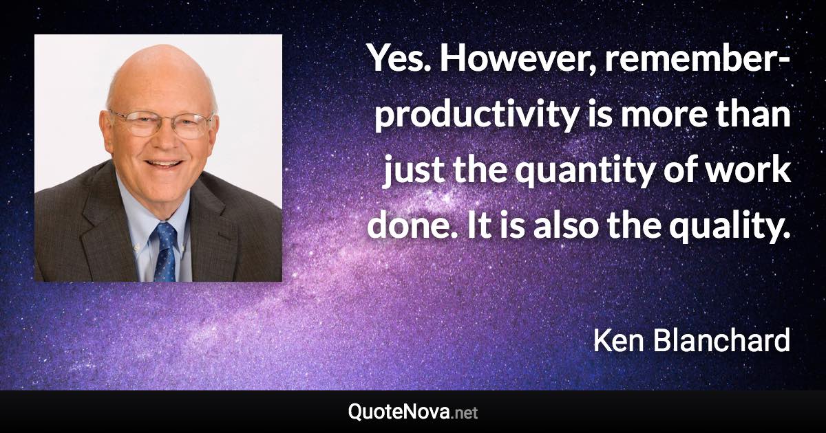 Yes. However, remember-productivity is more than just the quantity of work done. It is also the quality. - Ken Blanchard quote