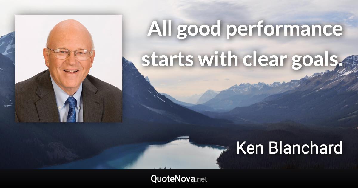All good performance starts with clear goals. - Ken Blanchard quote