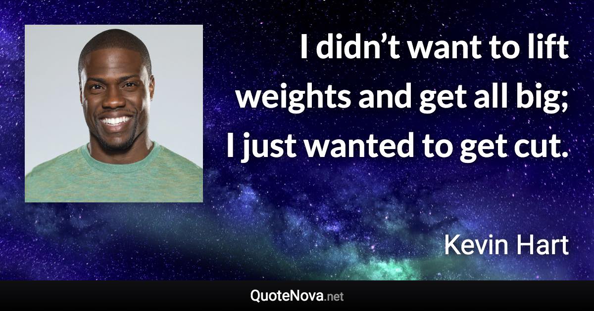 I didn’t want to lift weights and get all big; I just wanted to get cut. - Kevin Hart quote