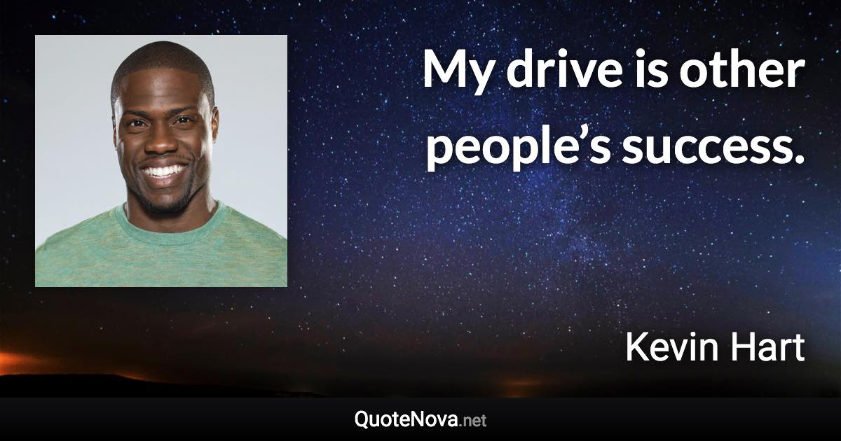 My drive is other people’s success. - Kevin Hart quote