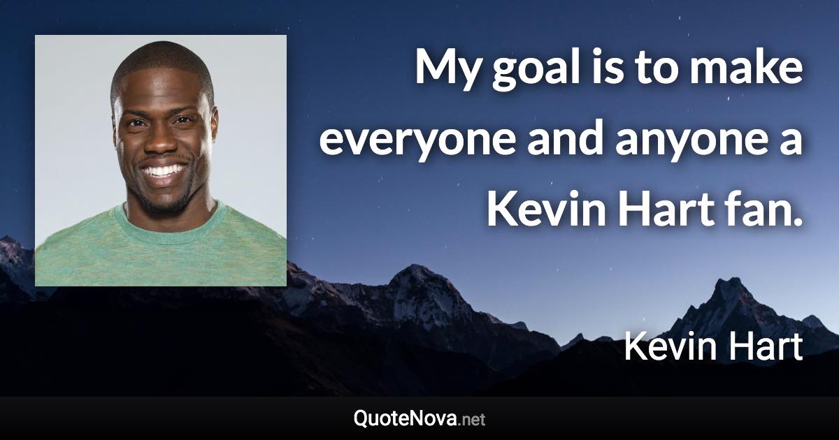 My goal is to make everyone and anyone a Kevin Hart fan. - Kevin Hart quote