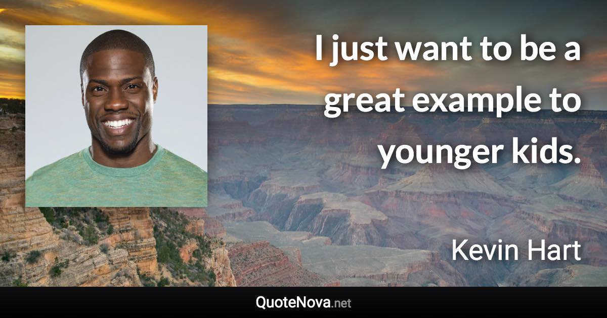 I just want to be a great example to younger kids. - Kevin Hart quote