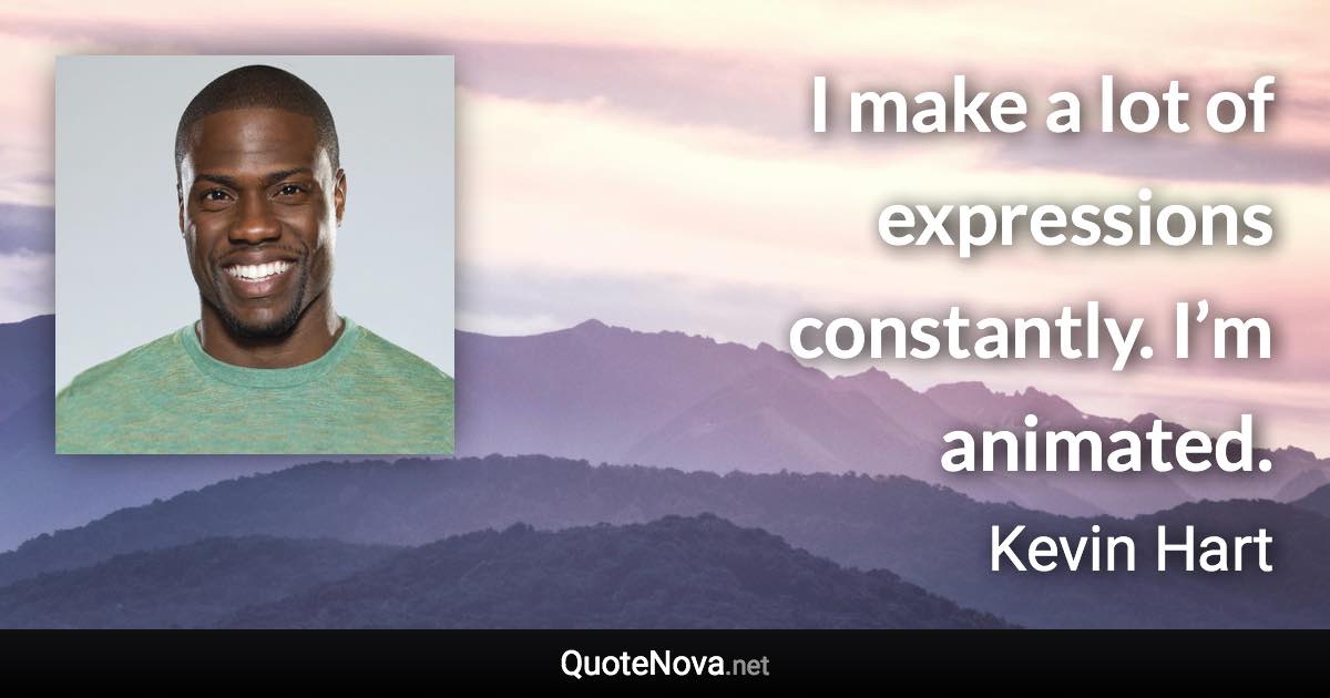 I make a lot of expressions constantly. I’m animated. - Kevin Hart quote