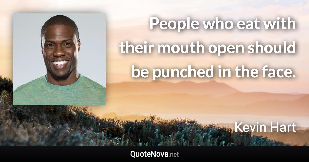 People who eat with their mouth open should be punched in the face. - Kevin Hart quote