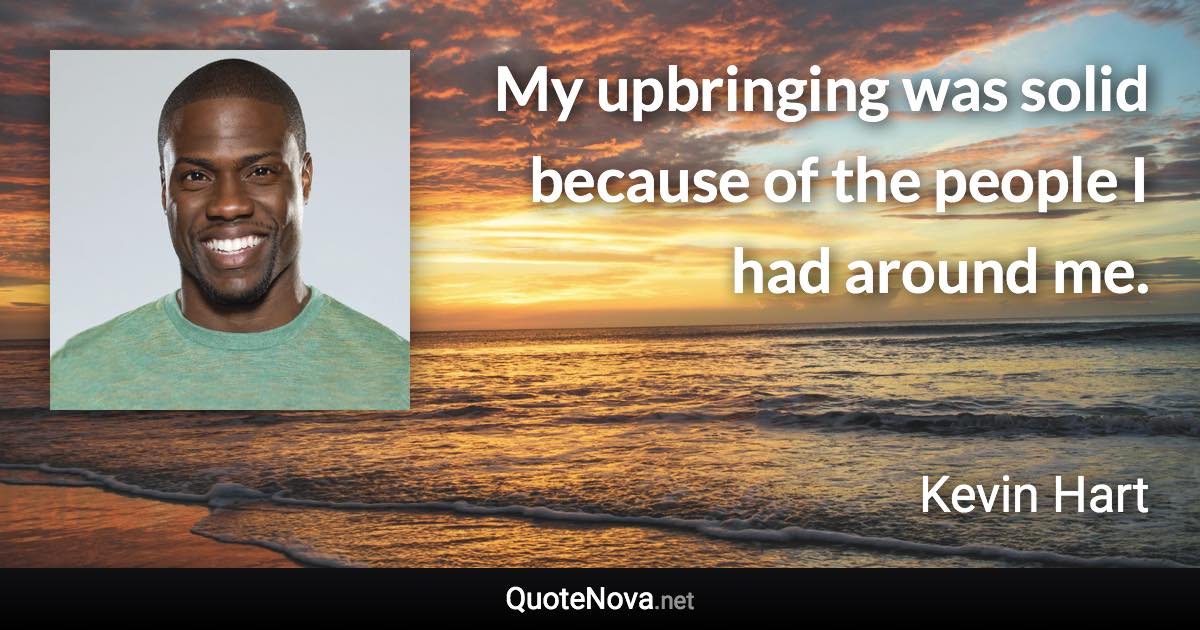 My upbringing was solid because of the people I had around me. - Kevin Hart quote