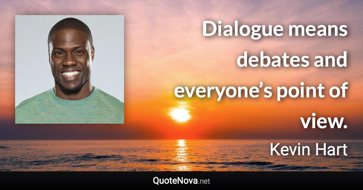 Dialogue means debates and everyone’s point of view. - Kevin Hart quote