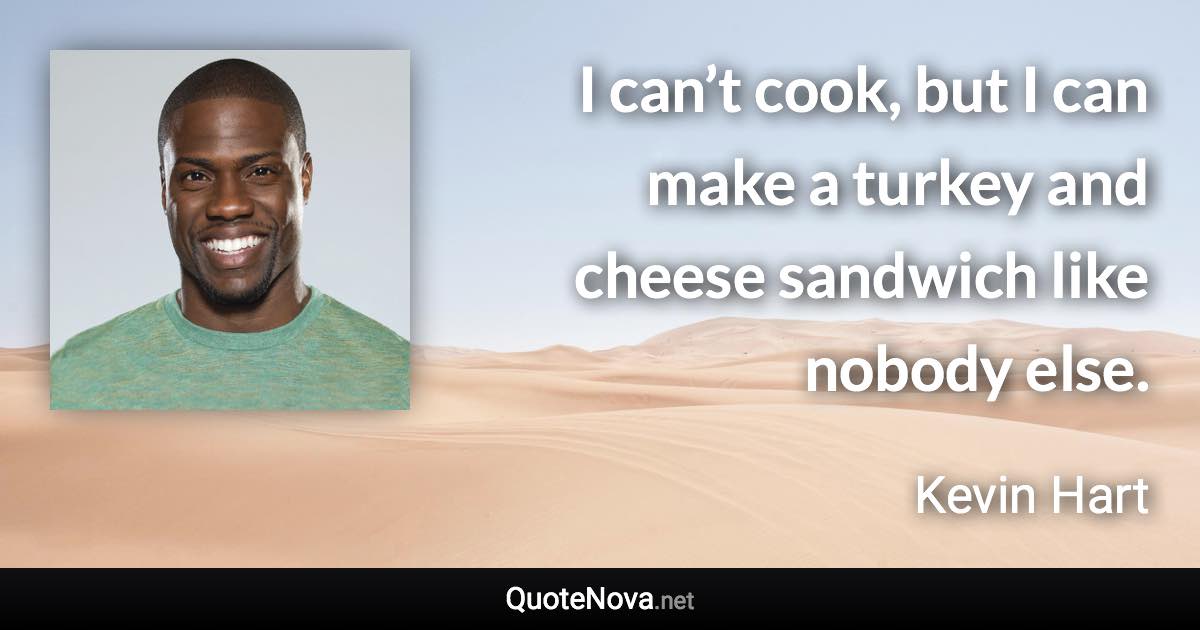 I can’t cook, but I can make a turkey and cheese sandwich like nobody else. - Kevin Hart quote