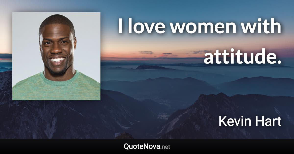 I love women with attitude. - Kevin Hart quote