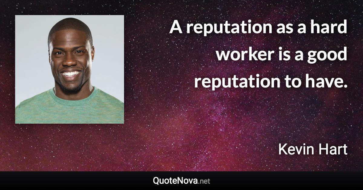 A reputation as a hard worker is a good reputation to have. - Kevin Hart quote