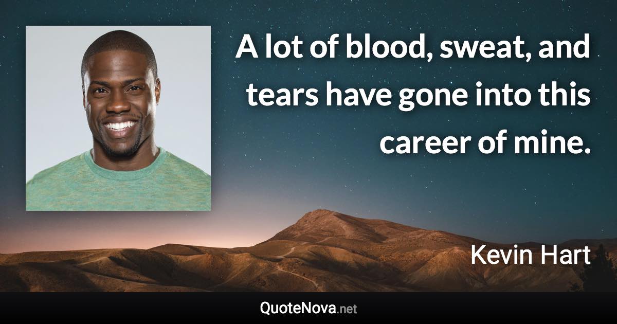 A lot of blood, sweat, and tears have gone into this career of mine. - Kevin Hart quote
